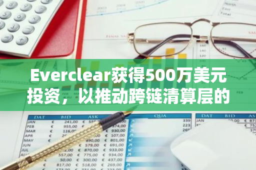 Everclear获得500万美元投资，以推动跨链清算层的研发与创新