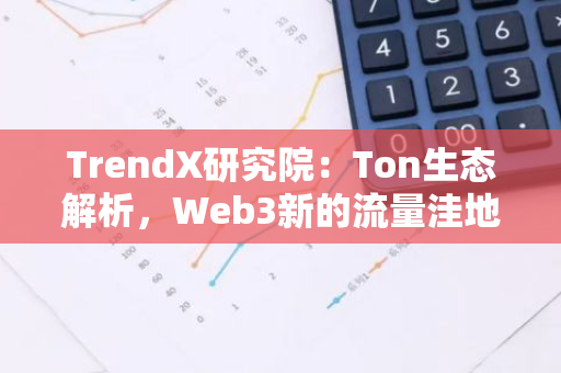 TrendX研究院：Ton生态解析，Web3新的流量洼地