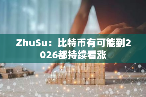 ZhuSu：比特币有可能到2026都持续看涨