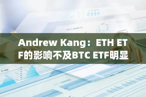 Andrew Kang：ETH ETF的影响不及BTC ETF明显，ETH上行空间有限