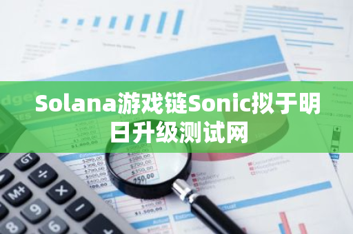 Solana游戏链Sonic拟于明日升级测试网