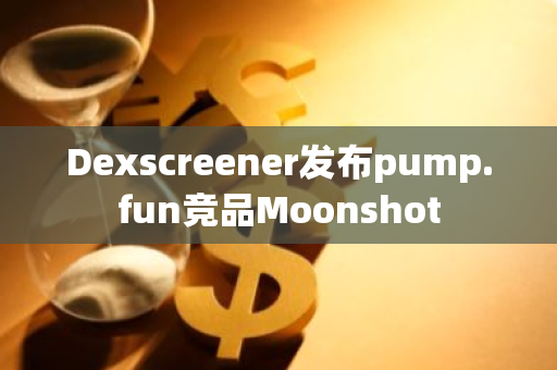 Dexscreener发布pump.fun竞品Moonshot