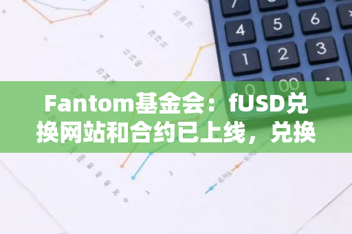 Fantom基金会：fUSD兑换网站和合约已上线，兑换持续一周