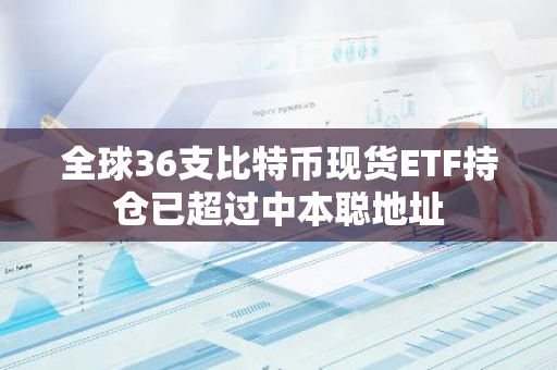全球36支比特币现货ETF持仓已超过中本聪地址
