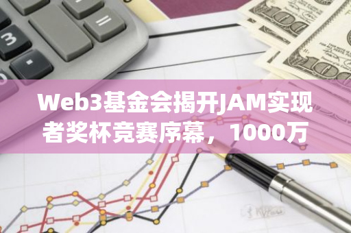 Web3基金会揭开JAM实现者奖杯竞赛序幕，1000万DOT奖金池等待勇者挑战