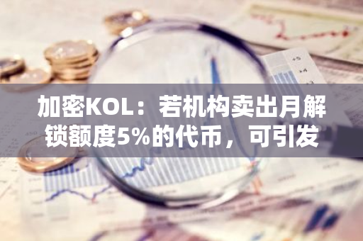 加密KOL：若机构卖出月解锁额度5%的代币，可引发主流山寨币价格下跌30-70%