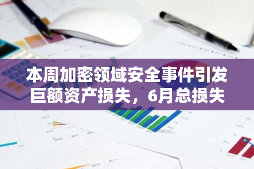本周加密领域安全事件引发巨额资产损失，6月总损失已超过8500万美元