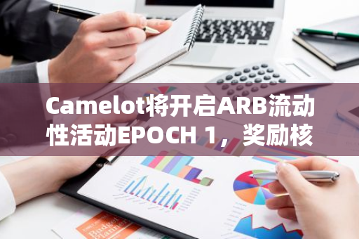 Camelot将开启ARB流动性活动EPOCH 1，奖励核心池和合作伙伴池