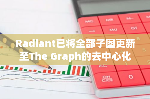 Radiant已将全部子图更新至The Graph的去中心化网络