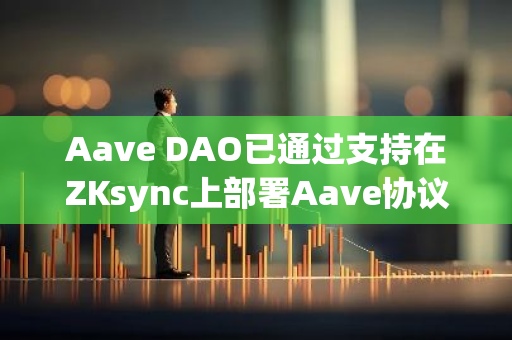 Aave DAO已通过支持在ZKsync上部署Aave协议，将进入正式投票阶段