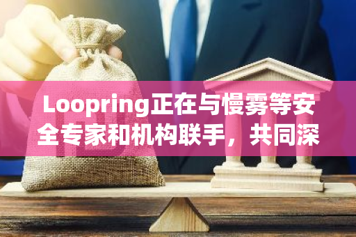 Loopring正在与慢雾等安全专家和机构联手，共同深入调查最近的网络攻击事件