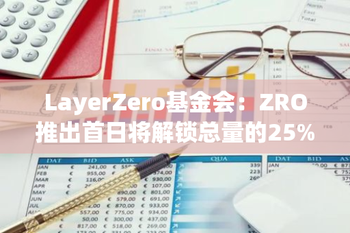 LayerZero基金会：ZRO推出首日将解锁总量的25%，今日19:00开放申领
