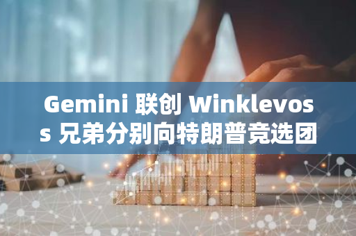 Gemini 联创 Winklevoss 兄弟分别向特朗普竞选团队捐赠100 万美元的比特币