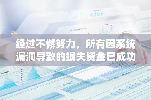 经过不懈努力，所有因系统漏洞导致的损失资金已成功追回并安全恢复