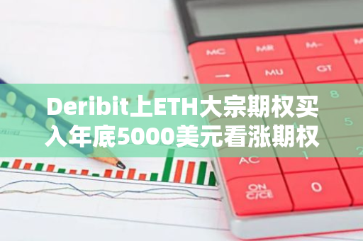 Deribit上ETH大宗期权买入年底5000美元看涨期权