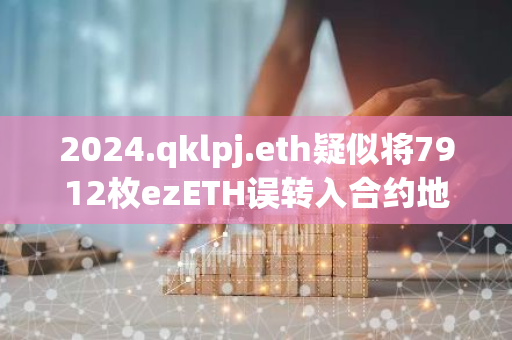 2024.qklpj.eth疑似将7912枚ezETH误转入合约地址导致资金锁定
