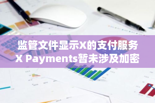 监管文件显示X的支付服务X Payments暂未涉及加密货币