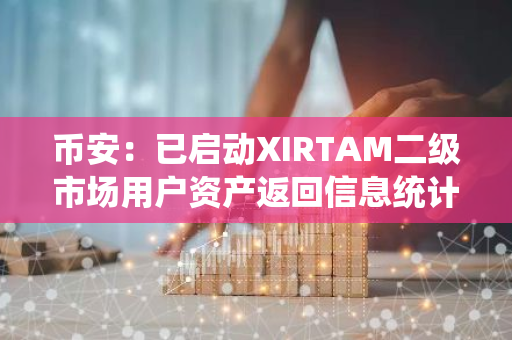 币安：已启动XIRTAM二级市场用户资产返回信息统计工作