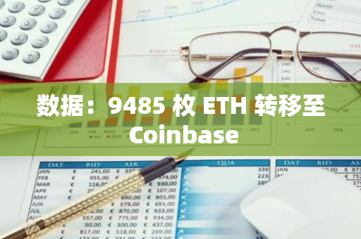 数据：9485 枚 ETH 转移至 Coinbase