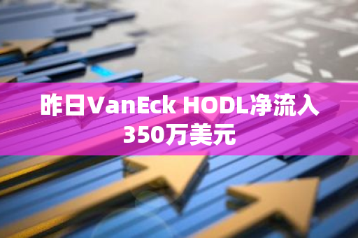 昨日VanEck HODL净流入350万美元