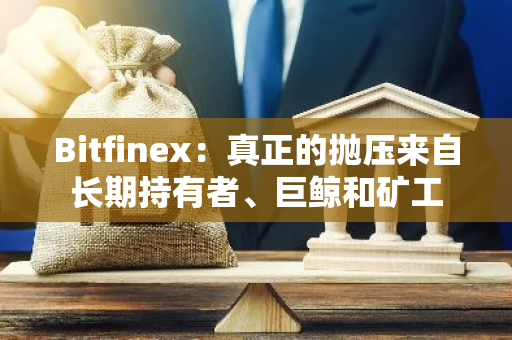 Bitfinex：真正的抛压来自长期持有者、巨鲸和矿工