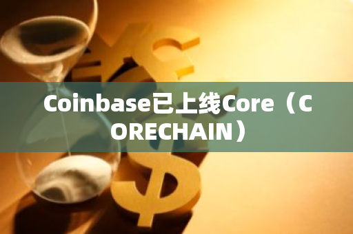 Coinbase已上线Core（CORECHAIN）
