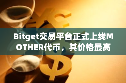 Bitget交易平台正式上线MOTHER代币，其价格最高涨幅惊人地达到了116.5%