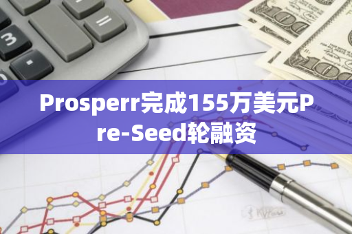 Prosperr完成155万美元Pre-Seed轮融资
