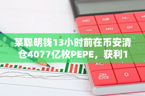 某聪明钱13小时前在币安清仓4077亿枚PEPE，获利140%