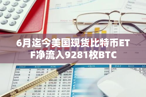 6月迄今美国现货比特币ETF净流入9281枚BTC