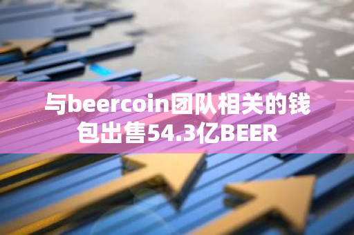 与beercoin团队相关的钱包出售54.3亿BEER