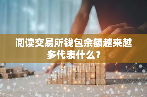 阅读交易所钱包余额越来越多代表什么？