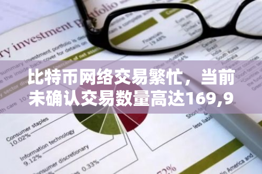 比特币网络交易繁忙，当前未确认交易数量高达169,961笔，交易处理需求激增
