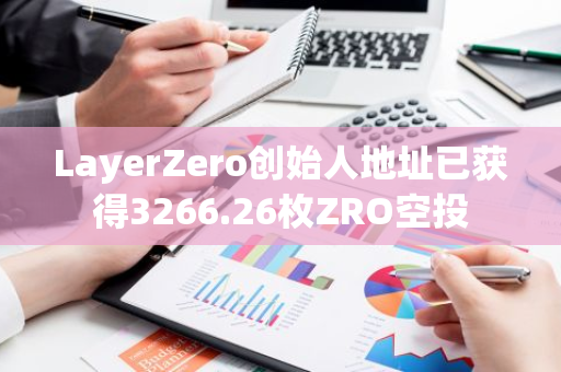 LayerZero创始人地址已获得3266.26枚ZRO空投