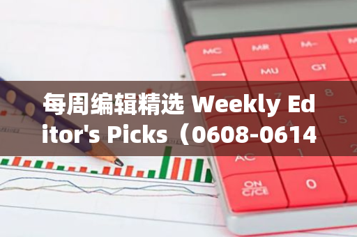 每周编辑精选 Weekly Editor's Picks（0608-0614）