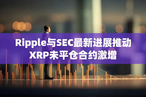 Ripple与SEC最新进展推动XRP未平仓合约激增