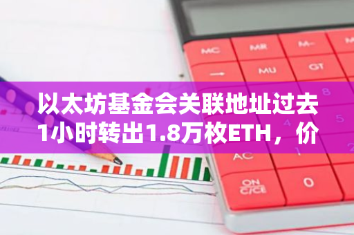 以太坊基金会关联地址过去1小时转出1.8万枚ETH，价值6448万美元