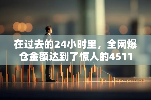 在过去的24小时里，全网爆仓金额达到了惊人的4511.98万美元