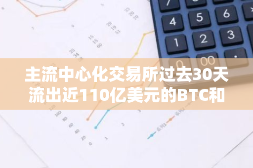 主流中心化交易所过去30天流出近110亿美元的BTC和ETH