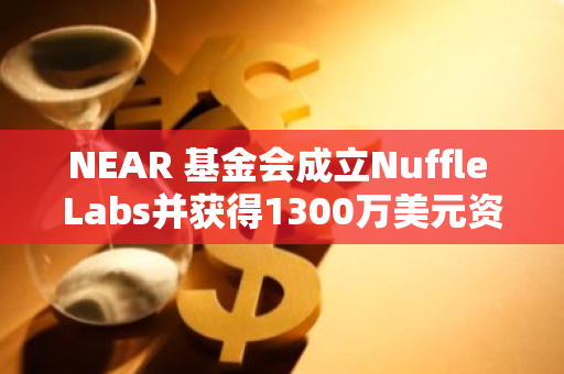 NEAR 基金会成立Nuffle Labs并获得1300万美元资助
