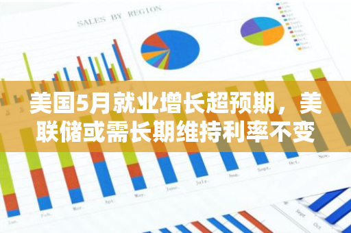 美国5月就业增长超预期，美联储或需长期维持利率不变