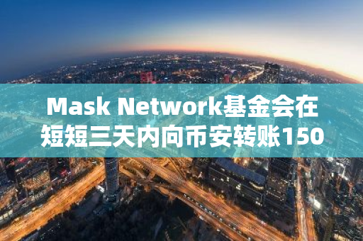 Mask Network基金会在短短三天内向币安转账150万枚MASK，引发市场关注