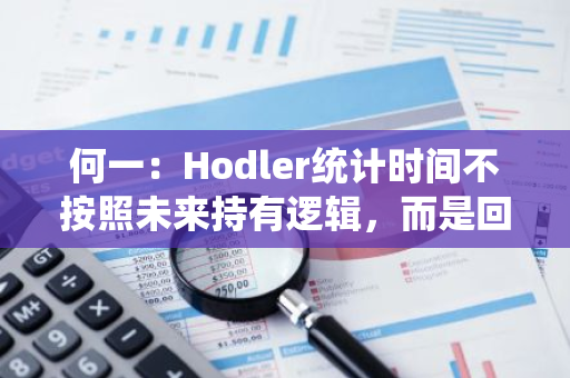 何一：Hodler统计时间不按照未来持有逻辑，而是回溯逻辑