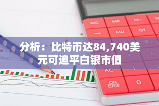 分析：比特币达84,740美元可追平白银市值