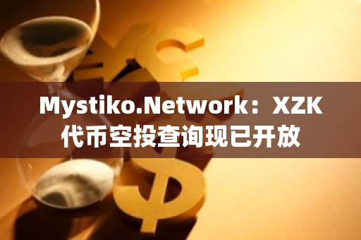 Mystiko.Network：XZK代币空投查询现已开放