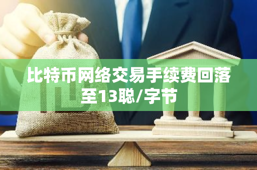 比特币网络交易手续费回落至13聪/字节