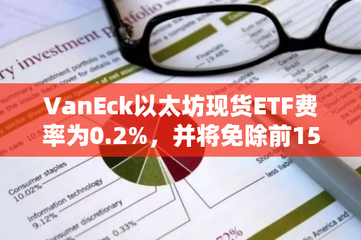 VanEck以太坊现货ETF费率为0.2%，并将免除前15亿美元资产费用