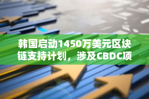 韩国启动1450万美元区块链支持计划，涉及CBDC项目