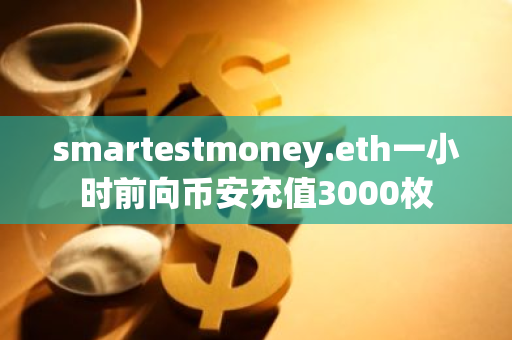 smartestmoney.eth一小时前向币安充值3000枚