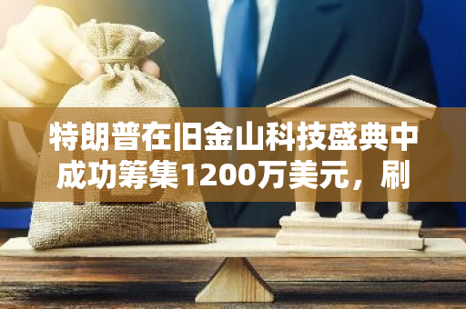 特朗普在旧金山科技盛典中成功筹集1200万美元，刷新筹款记录